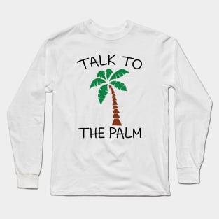 Talk to the palm Long Sleeve T-Shirt